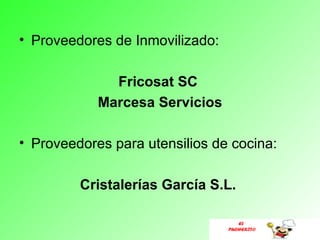 • Proveedores de Inmovilizado:

              Fricosat SC
            Marcesa Servicios

• Proveedores para utensilios de cocina:

         Cristalerías García S.L.

                                    EL
                                 PUCHERITO
 