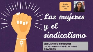 Las mujeres
y el
sindicalismo
ENCUENTRO 02/12/2021
DE MUJERES SINDICALISTAS
GRÁFICAS
Adela
Perez del
Viso
 