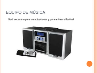 EQUIPO DE MÚSICA
Será necesario para las actuaciones y para animar el festival.
 