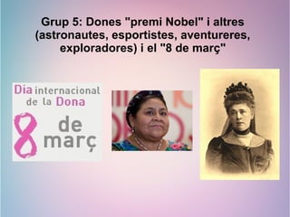 Grup 5: Dones "premi Nobel" i altres
(astronautes, esportistes, aventureres,
exploradores) i el "8 de març"
 