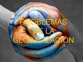 PROBLEMAS
    DE LA
GLOBALIZACIÓN
 