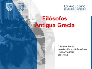 Filósofos
Antigua Grecia
Cristhian Pastor
Introducción a la informática
Psicopedagogía
José Silva
 