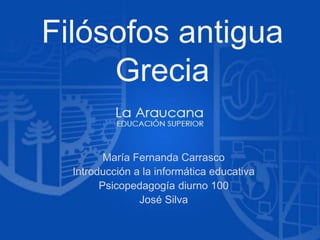 Filósofos antigua
Grecia
María Fernanda Carrasco
Introducción a la informática educativa
Psicopedagogía diurno 100
José Silva
 