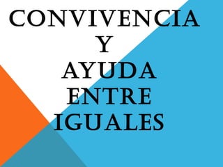 CONVIVENCIA
Y
AYUDA
ENTRE
IGUALES
 
