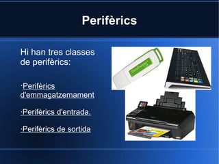 Perifèrics

Hi han tres classes
de perifèrics:

·Perifèrics
d'emmagatzemament

·Perifèrics d'entrada.

·Perifèrics de sortida
 