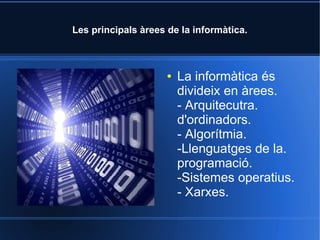 Les principals àrees de la informàtica.



                     ●   La informàtica és
                         divideix en àrees.
                         - Arquitecutra.
                         d'ordinadors.
                         - Algorítmia.
                         -Llenguatges de la.
                         programació.
                         -Sistemes operatius.
                         - Xarxes.
 