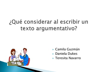 ¿Quéconsiderar al escribir un textoargumentativo? Camila Guzmán Daniela Dukes Teresita Navarro 