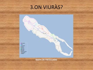 3.ON VIURÀS?
MAPA DE PATZCUARO
 