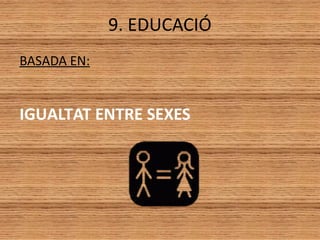 9. EDUCACIÓ
BASADA EN:
IGUALTAT ENTRE SEXES
 