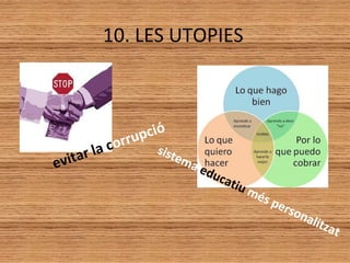 10. LES UTOPIES
evitar la corrupció
sistema educatiu més personalitzat
 