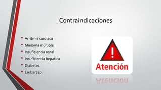 Contraindicaciones
• Arritmia cardiaca
• Mieloma múltiple
• Insuficiencia renal
• Insuficiencia hepatica
• Diabetes
• Embarazo
 