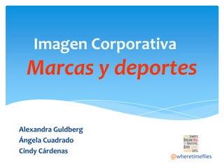 Imagen Corporativa

Marcas y deportes
Alexandra Guldberg
Ángela Cuadrado
Cindy Cárdenas

@wheretimeflies

 