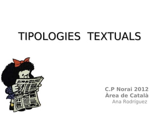 TIPOLOGIES TEXTUALS



             C.P Norai 2012
             Àrea de Català
               Ana Rodríguez
 