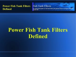 Power Fish Tank Filters
Defined
Power Fish Tank Filters
Defined
 