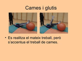 Cames i glutis




• Es realitza el mateix treball, però
  s’accentua el treball de cames.
 