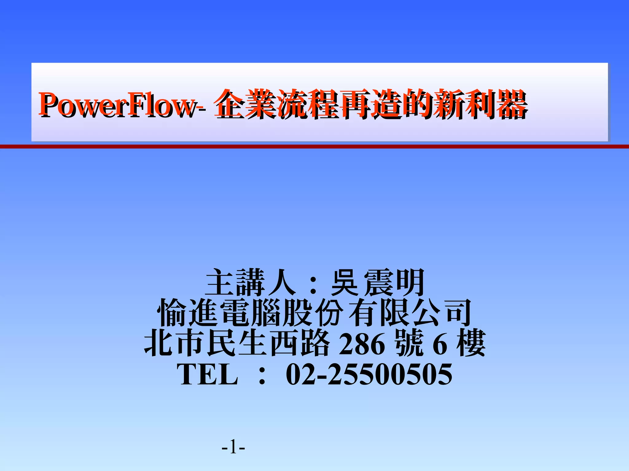 PPPPoooowwwweeeerrrrFFFFlllloooowwww----企業流程再造的新利器
主講人：吳震明 
愉進電腦股份有限公司 
北市民生西路286號6樓 
TEL：02-25500505 
-1- 
 