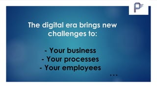 The digital era brings new
challenges to:
- Your business
- Your processes
- Your employees
…Let the journey begin …
 