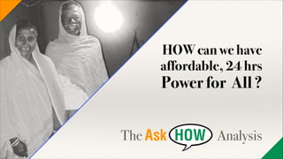 HOW can we have
affordable, 24 hrs

Power for All ?
!

!

The

Analysis

 