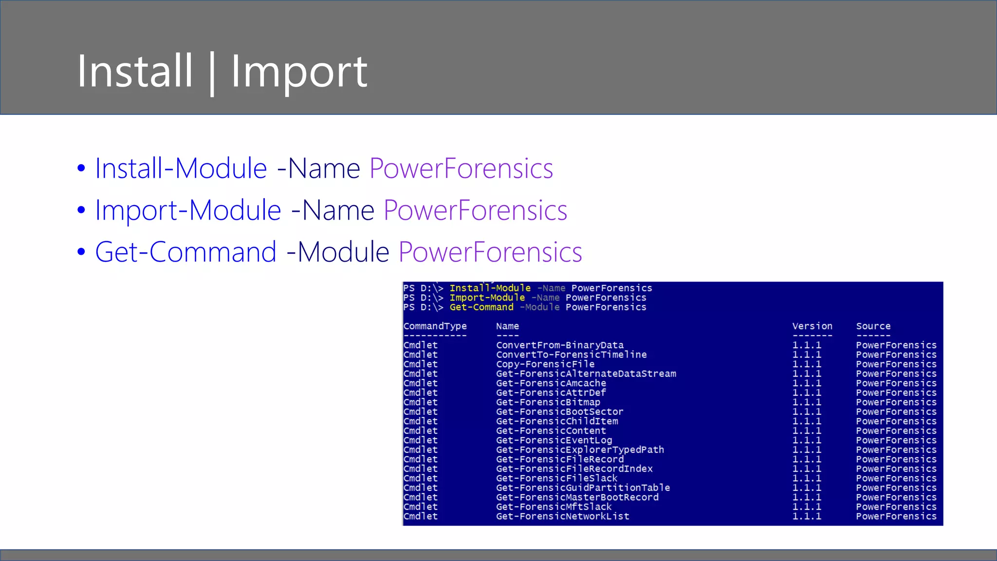 Install | Import
• Install-Module -Name PowerForensics
• Import-Module -Name PowerForensics
• Get-Command -Module PowerForensics
 