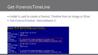 Get-ForensicTimeLine
• cmdlet is used to create a Forensic Timeline from an Image or Drive
• Get-ForensicTimeline -VolumeName D:
 
