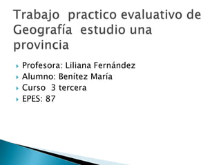 




Profesora: Liliana Fernández
Alumno: Benítez María
Curso 3 tercera
EPES: 87

 