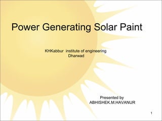Power Generating Solar Paint
Presented by
ABHISHEK.M.HAVANUR
1
KHKabbur institute of engineering
Dharwad
 