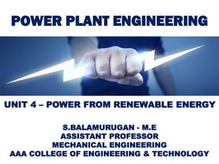POWER PLANT ENGINEERING
S.BALAMURUGAN - M.E
ASSISTANT PROFESSOR
MECHANICAL ENGINEERING
AAA COLLEGE OF ENGINEERING & TECHNOLOGY
UNIT 4 – POWER FROM RENEWABLE ENERGY
 