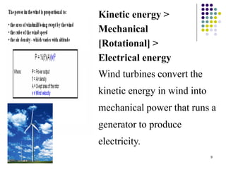 9
Kinetic energy >
Mechanical
[Rotational] >
Electrical energy
Wind turbines convert the
kinetic energy in wind into
mechanical power that runs a
generator to produce
electricity.
 