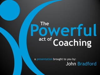 Powerful
    The


   act of
              Coaching
a presentation brought to you by:
                        John Bradford
 