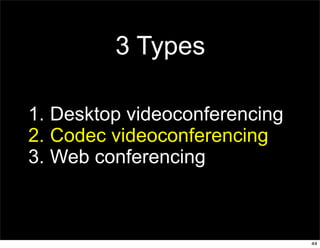3 Types

1. Desktop videoconferencing
2. Codec videoconferencing
3. Web conferencing



                               44
 