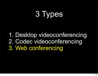 3 Types

1. Desktop videoconferencing
2. Codec videoconferencing
3. Web conferencing



                               48
 