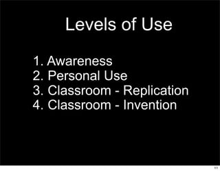 Levels of Use
1. Awareness
2. Personal Use
3. Classroom - Replication
4. Classroom - Invention



                             11
 