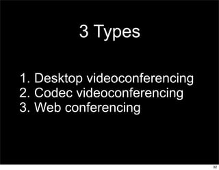 3 Types

1. Desktop videoconferencing
2. Codec videoconferencing
3. Web conferencing



                               32
 