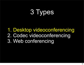 3 Types

1. Desktop videoconferencing
2. Codec videoconferencing
3. Web conferencing



                               33
 