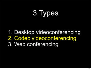 3 Types

1. Desktop videoconferencing
2. Codec videoconferencing
3. Web conferencing



                               37
 
