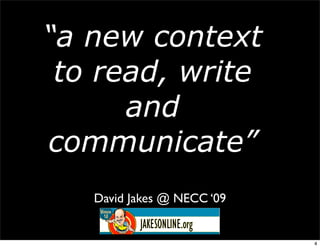 “a new context
 to read, write
      and
communicate”
   David Jakes @ NECC ‘09


                            4
 