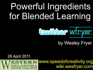 Powerful Ingredients
for Blended Learning

                        by Wesley Fryer

26 April 2011
                www.speedofcreativity.org
                      wiki.wesfryer.com
 