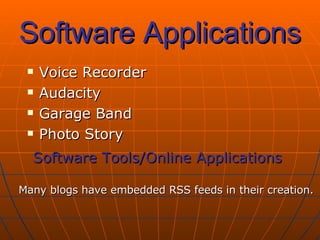Software Applications Voice Recorder Audacity Garage Band Photo Story Software Tools/Online Applications Many blogs have embedded RSS feeds in their creation. 