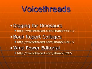 Voicethreads Digging for Dinosaurs http://voicethread.com/share/55511/ Book Report Collages http://voicethread.com/share/16917/ Wind Power Editorial http://voicethread.com/share/6292/ 