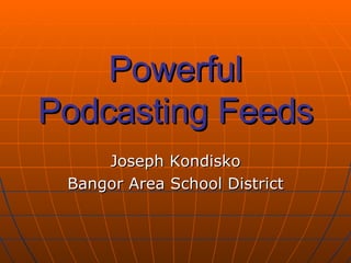 Powerful Podcasting Feeds Joseph Kondisko Bangor Area School District 