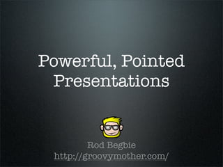 Powerful, Pointed
 Presentations


         Rod Begbie
 http://groovymother.com/