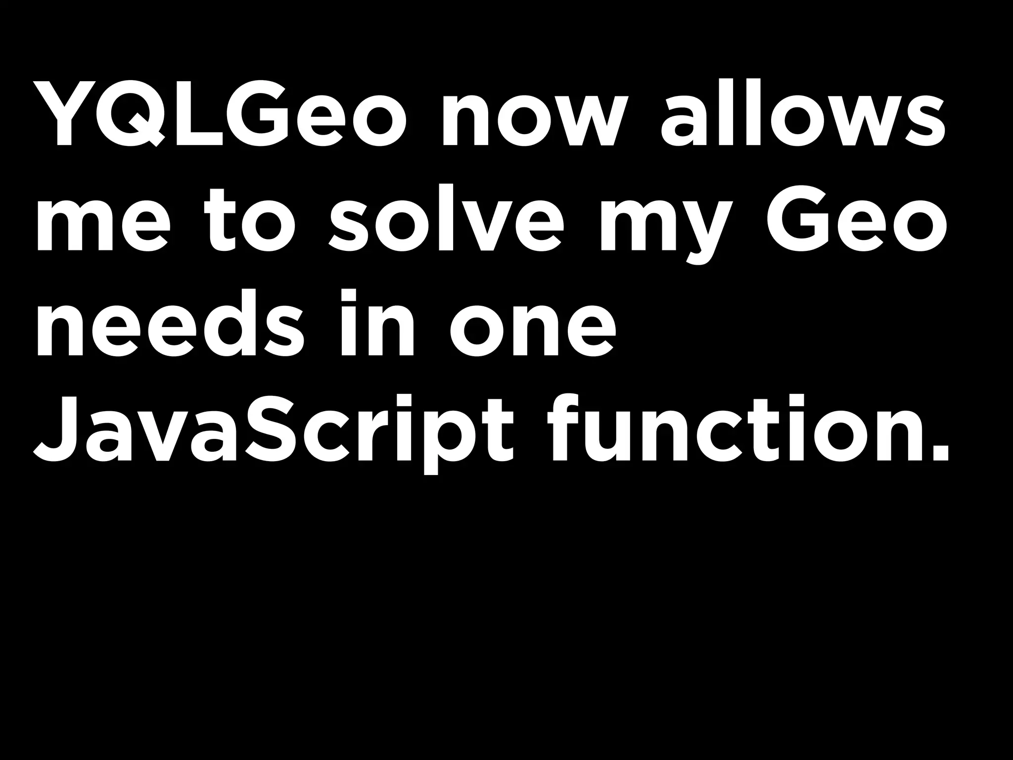 YQLGeo now allows
me to solve my Geo
needs in one
JavaScript function.
 