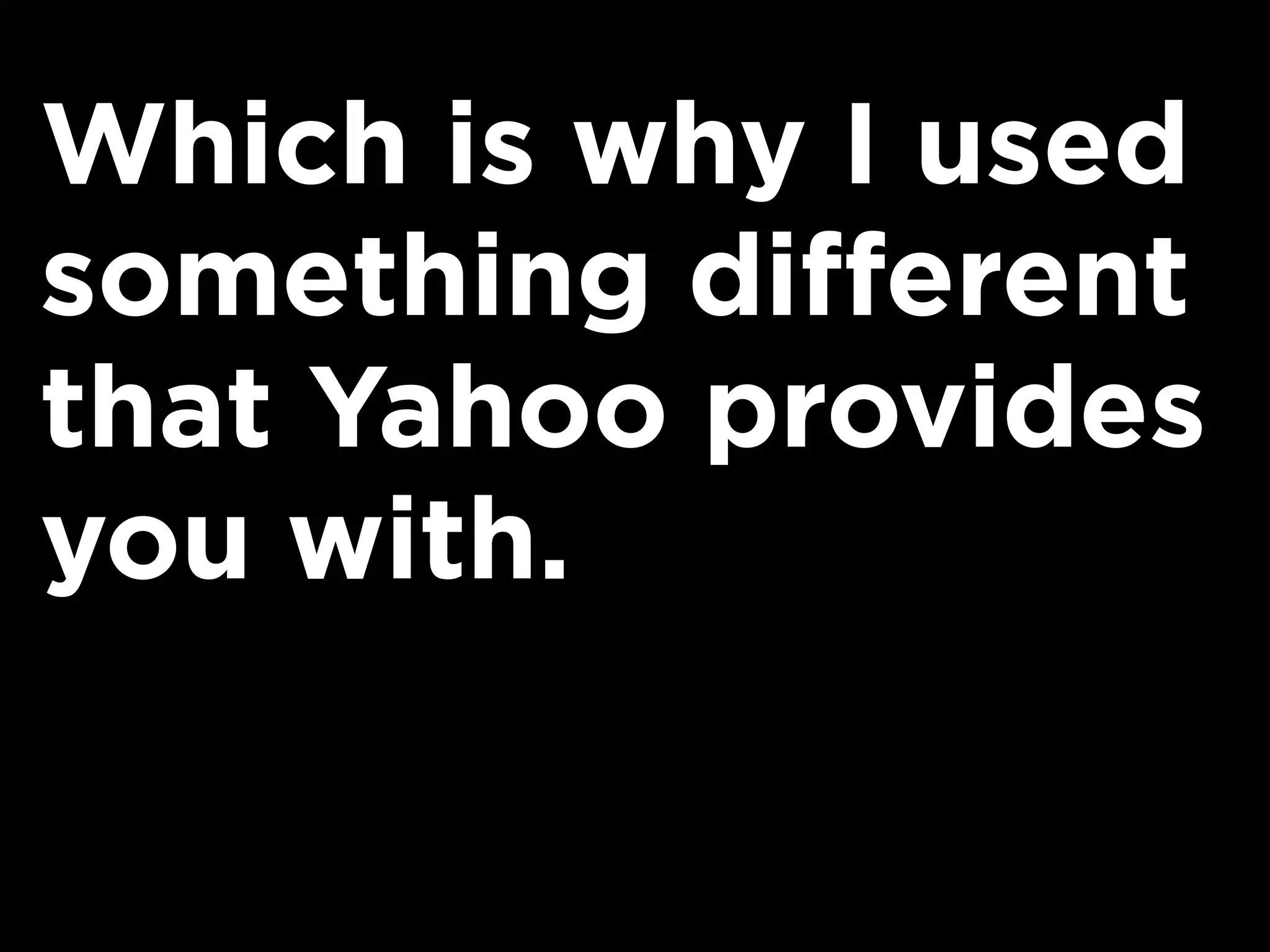 Which is why I used
something different
that Yahoo provides
you with.
 