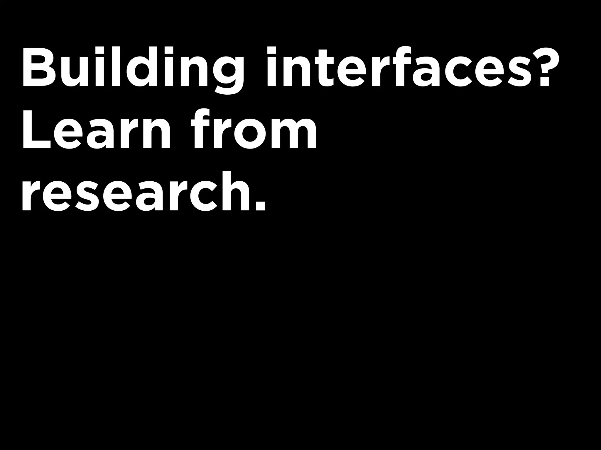 Building interfaces?
Learn from
research.
 