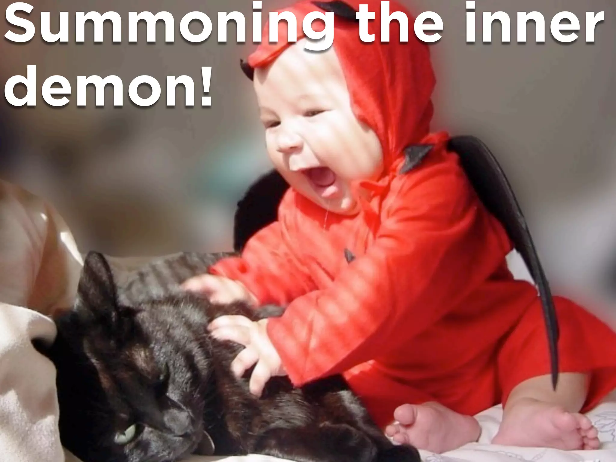Summoning the inner
demon!
 
