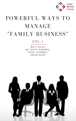 WRITTEN BY
DR. RUPAL AGARWAL
NIKHIL AGARWAL
VARUN SHAH
VOL:I
POWERFUL WAYS TO
MANAGE
"FAMILY BUSINESS"
 