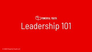 Leadership 101
© 2020 Powerful Youth LLC
 