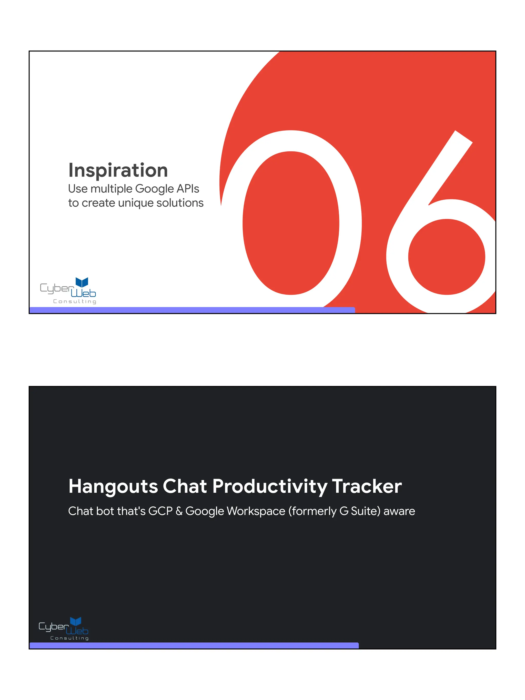 06
Inspiration
Use multiple Google APIs
to create unique solutions
Hangouts Chat Productivity Tracker
Chat bot that's GCP & Google Workspace (formerly G Suite) aware
 