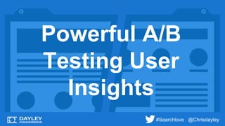 #Searchlove @Chrisdayley
Powerful A/B
Testing User
Insights
 