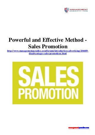 managementparadise.com
Powerful and Effective Method -
Sales Promotion
http://www.managementparadise.com/forums/introduction-advertising/204689-
disadvantages-sales-promotions.html
 